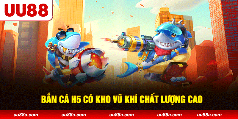 Bắn cá H5 có kho vũ khí chất lượng cao