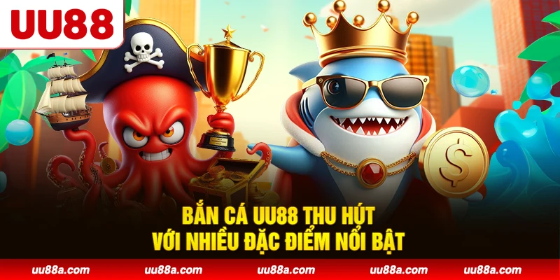 Bắn cá UU88 thu hút với nhiều đặc điểm nổi bật