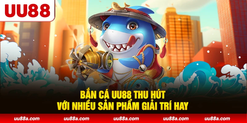 Bắn cá UU88 thu hút với nhiều sản phẩm giải trí hay