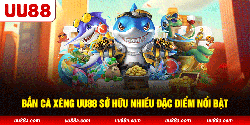 Bắn cá xèng UU88 sở hữu nhiều đặc điểm nổi bật