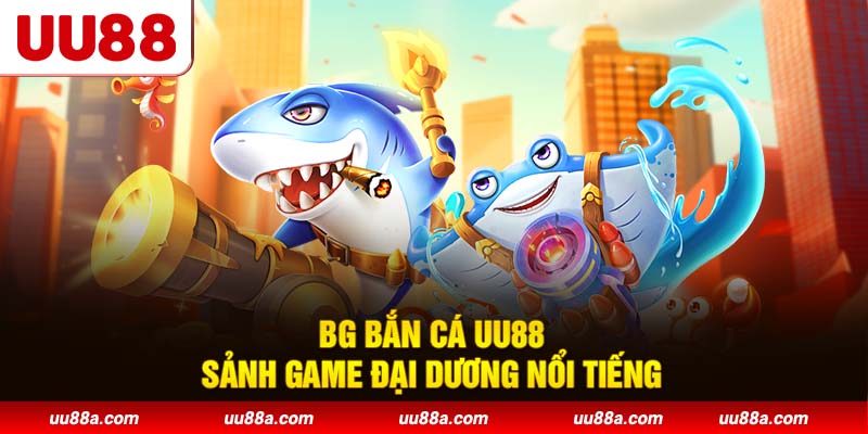BG bắn cá UU88 - Sảnh game đại dương nổi tiếng