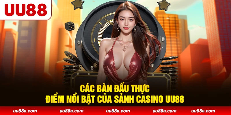 Các bàn đấu thực - Điểm nổi bật của sảnh Casino UU88