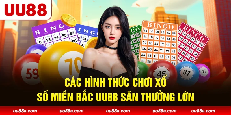 Các hình thức chơi Xổ số miền Bắc UU88 săn thưởng lớn