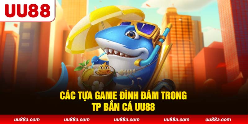 Các tựa game đình đám trong TP Bắn Cá UU88