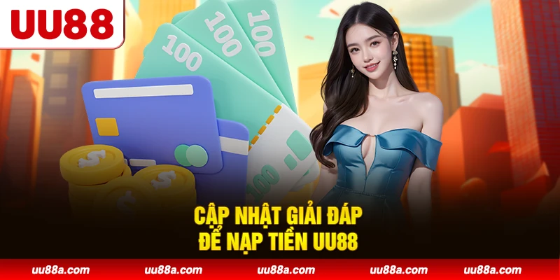 Cập nhật giải đáp để nạp tiền UU88