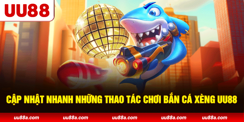 Cập nhật nhanh những thao tác chơi bắn cá xèng UU88