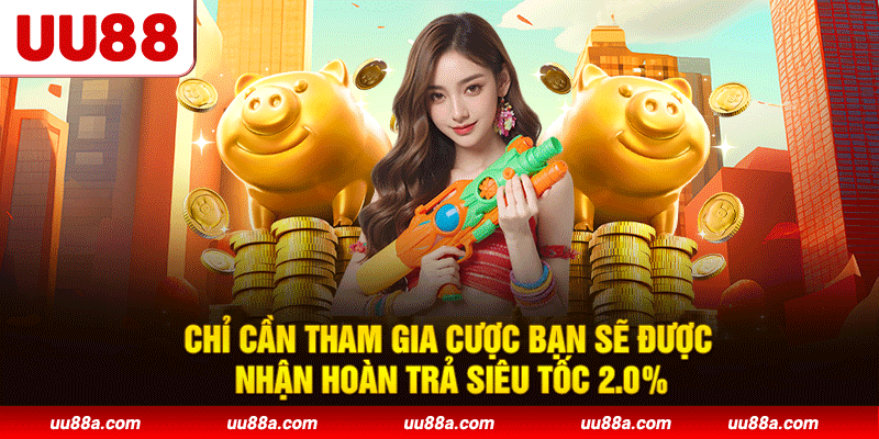 Chỉ cần tham gia cược bạn sẽ được nhận hoàn trả siêu tốc 2.0%