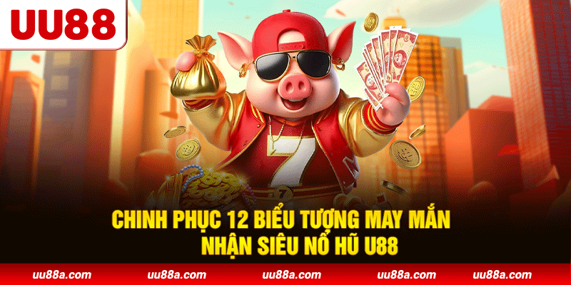 Chinh phục 12 biểu tượng may mắn nhận siêu nổ hũ U88