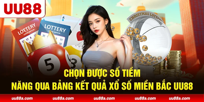 Chọn được số tiềm năng qua bảng kết quả xổ số miền Bắc UU88