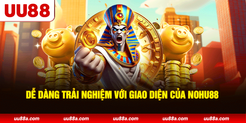 Dễ dàng trải nghiệm với giao diện của Nohu88