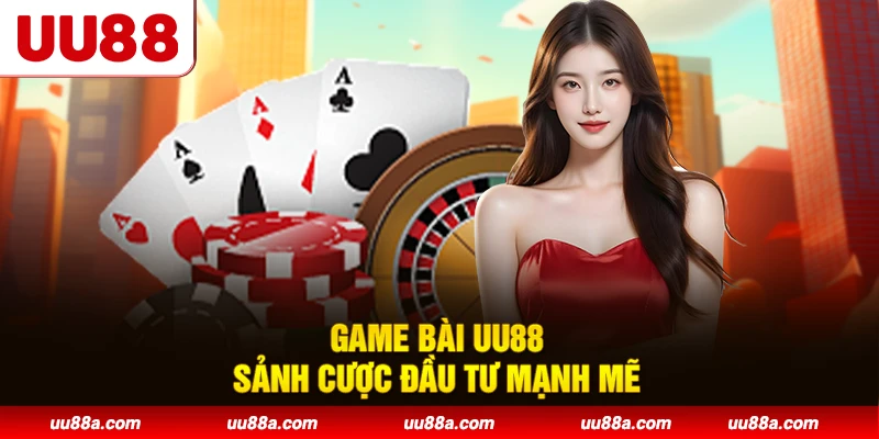 Game bài UU88 - Sảnh cược đầu tư mạnh mẽ