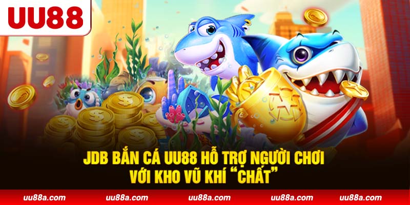 JDB Bắn Cá UU88 hỗ trợ người chơi với kho vũ khí “chất”