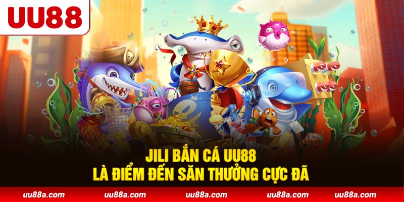 JILI Bắn Cá UU88 là điểm đến săn thưởng cực đã