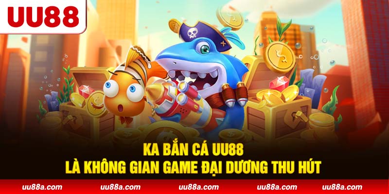 KA Bắn Cá UU88 là không gian game đại dương thu hút