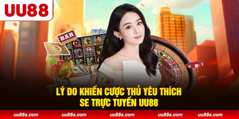 Lý do khiến cược thủ yêu thích SE trực tuyến UU88