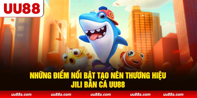 Những điểm nổi bật tạo nên thương hiệu JILI Bắn Cá UU88