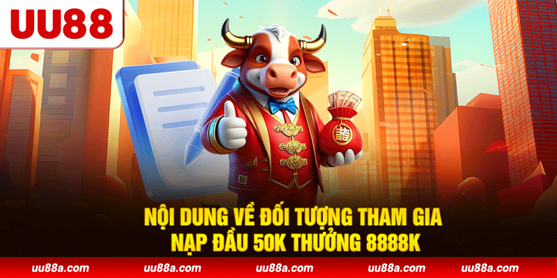 Nội dung về đối tượng tham gia nạp đầu 50K thưởng 8888K