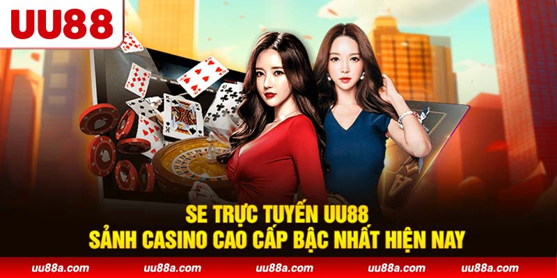 SE trực tuyến UU88 - Sảnh casino cao cấp bậc nhất hiện nay