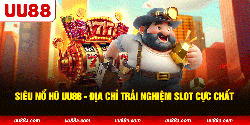 Siêu nổ hũ UU88 - Địa chỉ trải nghiệm slot cực chất