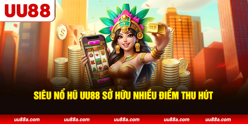 Siêu nổ hũ UU88 sở hữu nhiều điểm thu hút