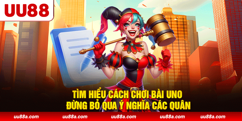 Tìm hiểu cách chơi bài Uno đừng bỏ qua ý nghĩa các quân