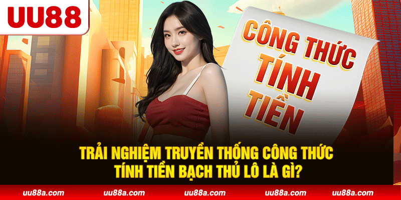 Trải nghiệm truyền thống công thức tính tiền bạch thủ lô là gì?