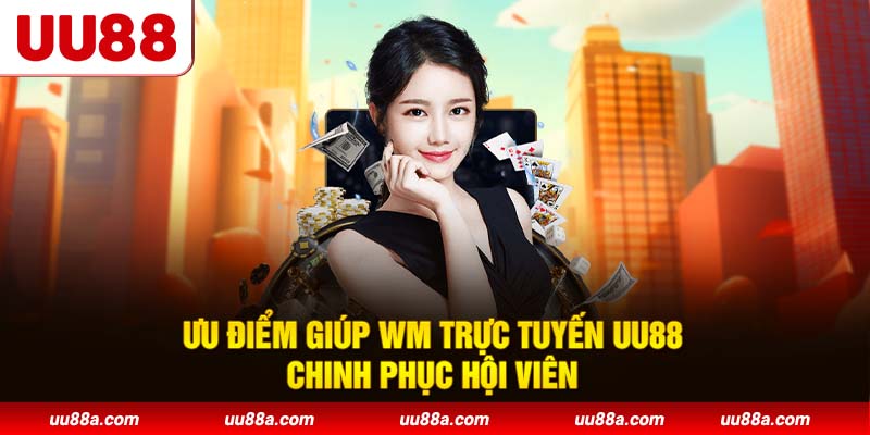 Ưu điểm giúp WM trực tuyến UU88 chinh phục hội viên