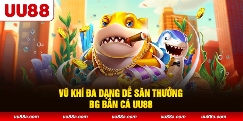 Vũ khí đa dạng dễ săn thưởng BG bắn cá UU88