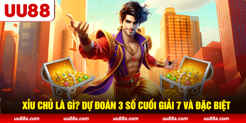 Xỉu chủ là gì? Dự đoán 3 số cuối giải 7 và đặc biệt